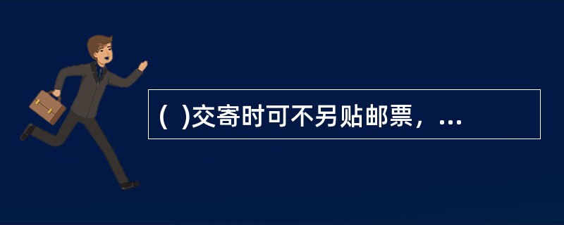 (  )交寄时可不另贴邮票，但邮票图案的面值不足应付邮费时，应加收现金补足。