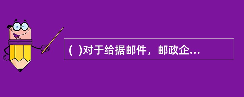 (  )对于给据邮件，邮政企业接受寄件人查询及承担赔偿责任。