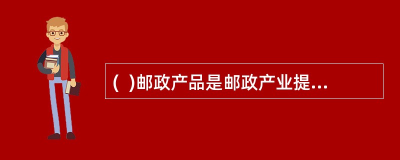 (  )邮政产品是邮政产业提供给社会产品传递.物品运递和货币流通等方面的服务。