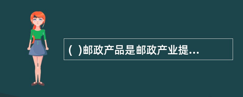 (  )邮政产品是邮政产业提供给社会产品传递.物品运递和货币流通等方面的服务。