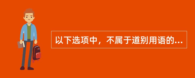 以下选项中，不属于道别用语的是（）。