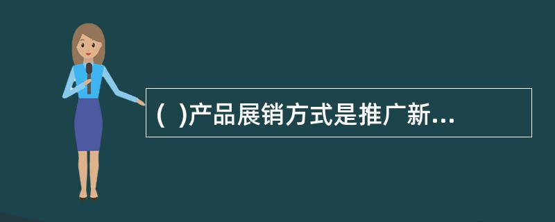 (  )产品展销方式是推广新产品最有效的方式，但费用最高。