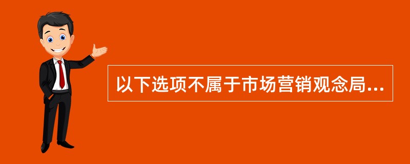 以下选项不属于市场营销观念局限性的是（）。