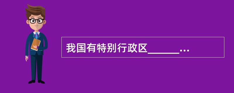 我国有特别行政区________________个，省级行政区32个。