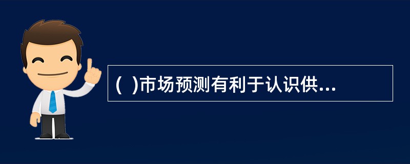 (  )市场预测有利于认识供求关系问题。