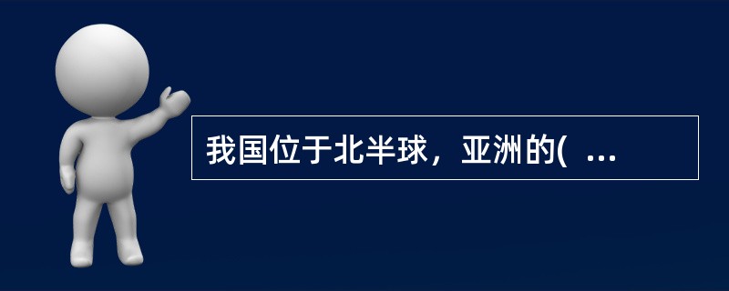 我国位于北半球，亚洲的(  )，太平洋的西岸。