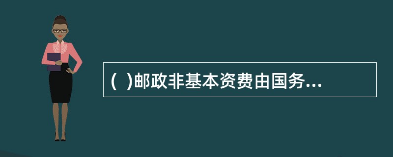 (  )邮政非基本资费由国务院邮政主管部门规定。