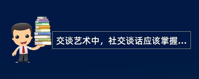 交谈艺术中，社交谈话应该掌握(  )。