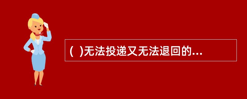 (  )无法投递又无法退回的信件，在规定的期限内无人认领的，由投递局负责销毁。