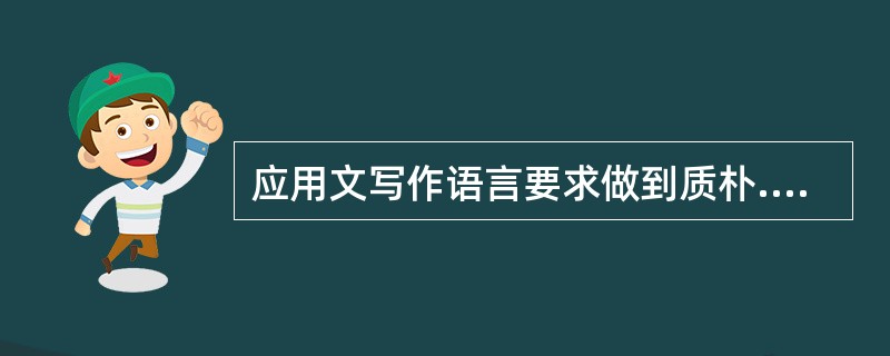 应用文写作语言要求做到质朴.确切.简练。即准确性.________________。