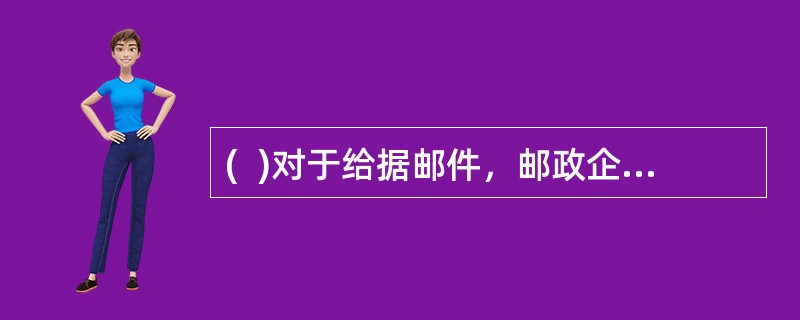 (  )对于给据邮件，邮政企业接受寄件人查询及承担赔偿责任。