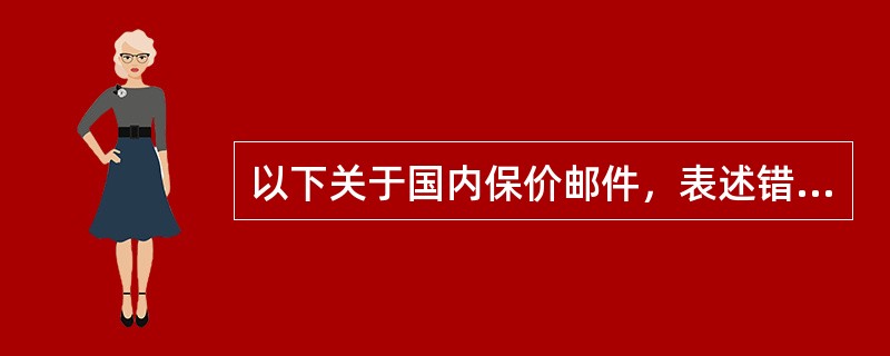 以下关于国内保价邮件，表述错误的是（）。