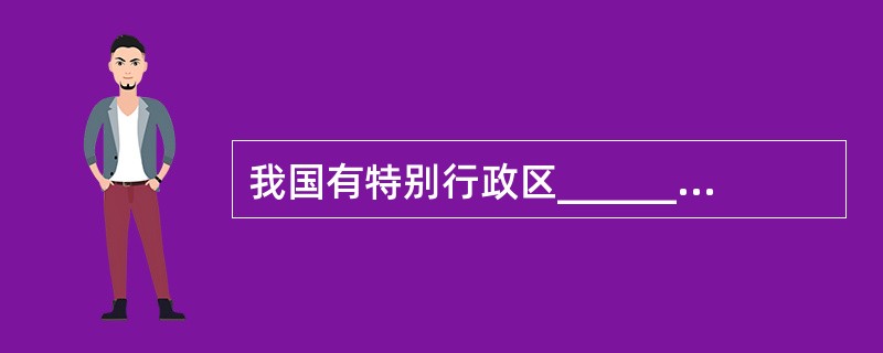 我国有特别行政区________________个，省级行政区32个。