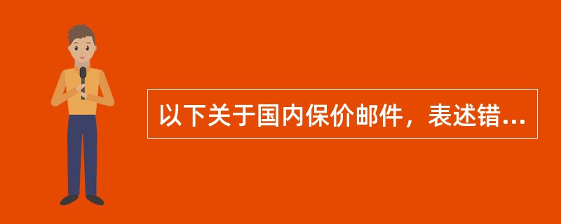 以下关于国内保价邮件，表述错误的是（）。