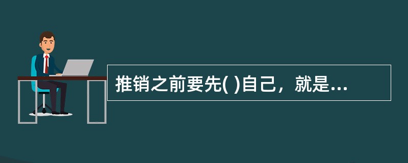 推销之前要先( )自己，就是提供信息给顾客，使顾客接受你.赞同你，你就可以获得回应。