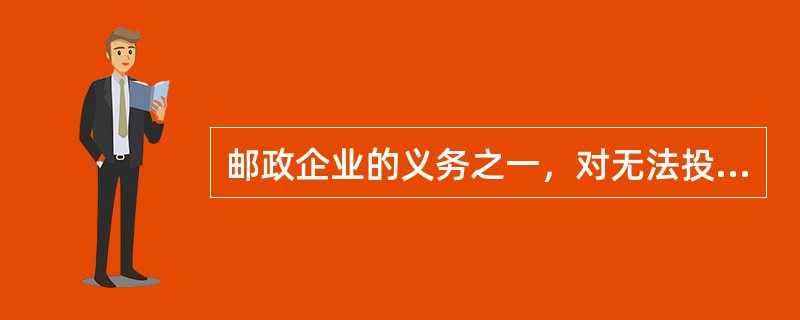 邮政企业的义务之一，对无法投递的邮件应当退回（）。