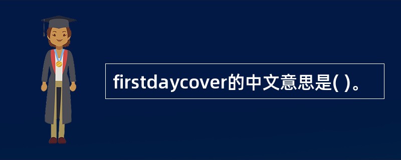 firstdaycover的中文意思是( )。