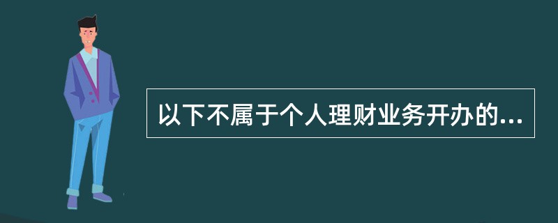 以下不属于个人理财业务开办的项目的是（）。