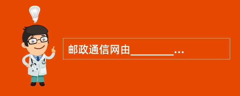 邮政通信网由________________，邮件处理中心，邮路和投递端组成。