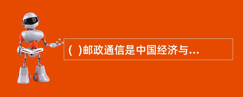 (  )邮政通信是中国经济与世界经济联系的桥梁和纽带。