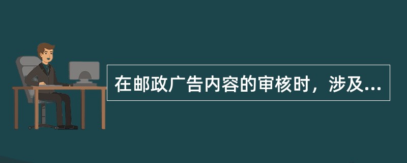 在邮政广告内容的审核时，涉及()的广告，要有省级行政监督管理部门出具的广告证明审批表和批准文号。