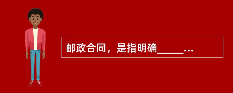 邮政合同，是指明确________________之间相互权利义务的协议，是有关邮政企业提供服务的各种合同的总称，包括邮件寄递等合同