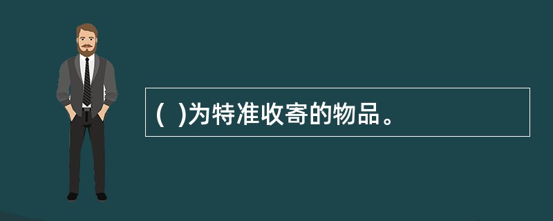 (  )为特准收寄的物品。