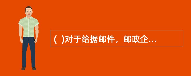 (  )对于给据邮件，邮政企业接受寄件人查询及承担赔偿责任。