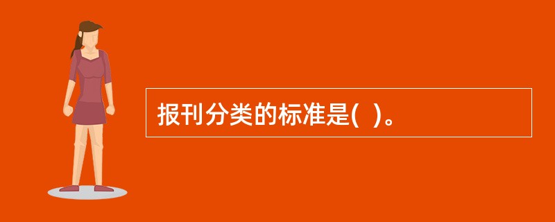 报刊分类的标准是(  )。