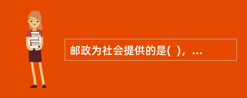 邮政为社会提供的是(  )，其经济属性表现为服务性。