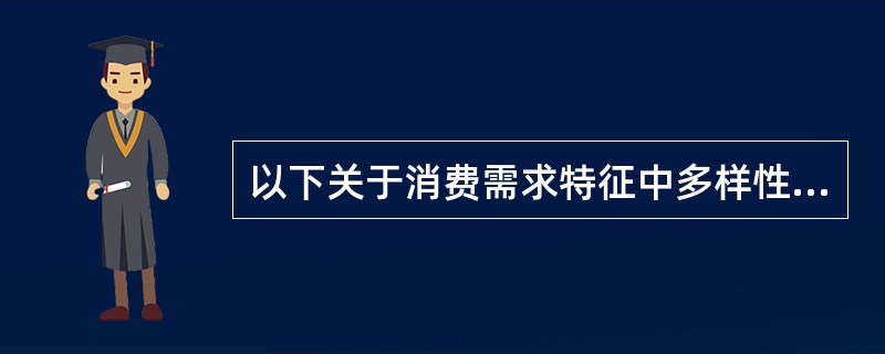 以下关于消费需求特征中多样性的表述错误的是()。