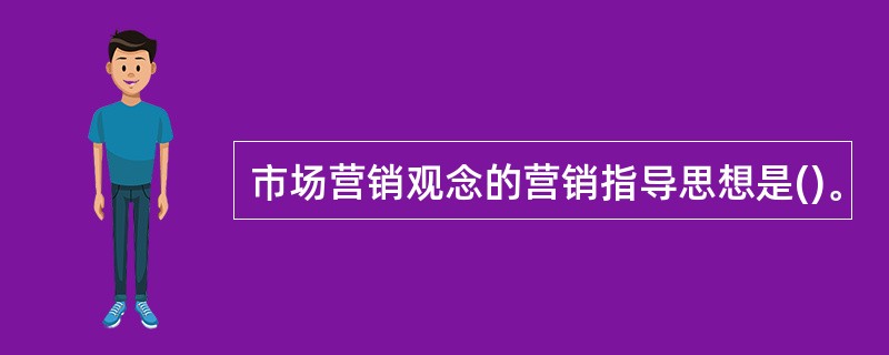 市场营销观念的营销指导思想是()。