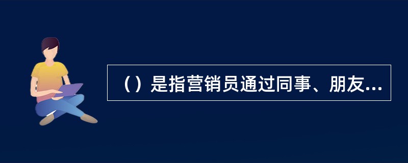 （）是指营销员通过同事、朋友、同学、客户等各种关系介绍认识接近客户的方法。