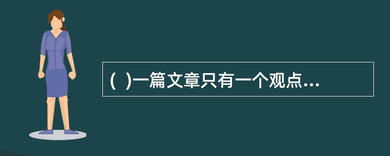 (  )一篇文章只有一个观点，但可以有几个是基本观点。
