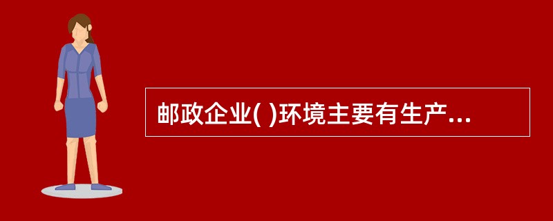 邮政企业( )环境主要有生产要素.技术因素.管理因素几方面构成。