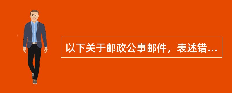 以下关于邮政公事邮件，表述错误的是（）。