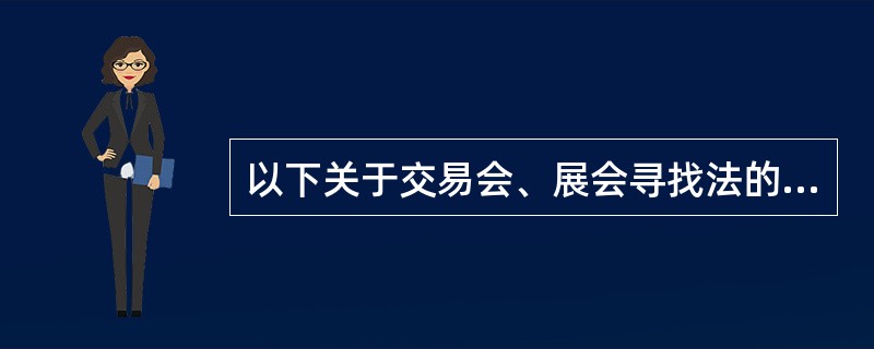 以下关于交易会、展会寻找法的表述错误的是（）。