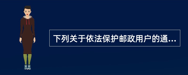 下列关于依法保护邮政用户的通信自由和通信秘密的说法错误的是（）。