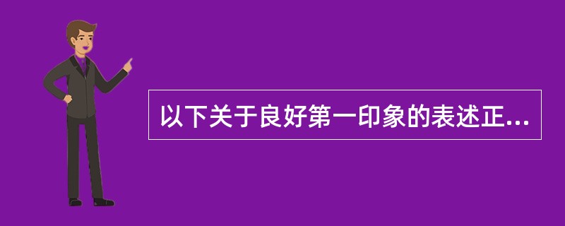 以下关于良好第一印象的表述正确的有（）。