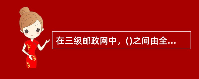 在三级邮政网中，()之间由全国干线和省内干线邮路沟通。