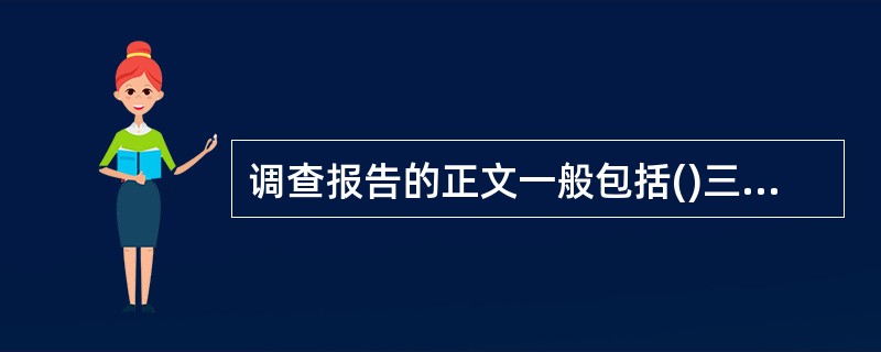 调查报告的正文一般包括()三个部分。