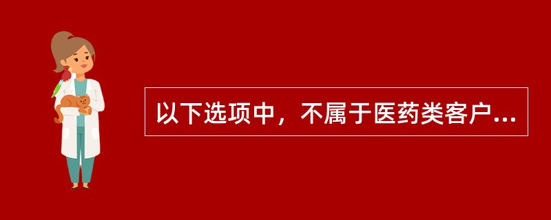 以下选项中，不属于医药类客户主要需求的是()。