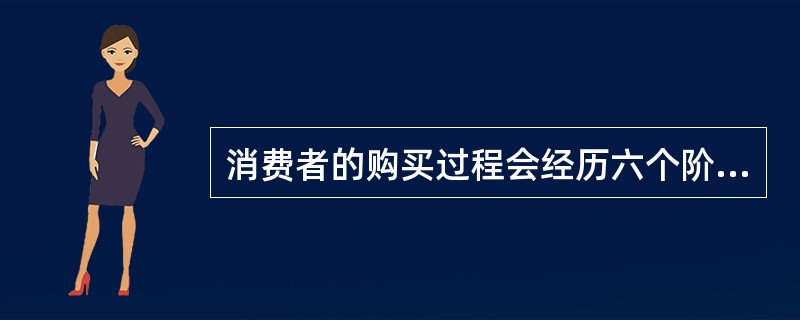 消费者的购买过程会经历六个阶段：确认需要、信息收集、方案评价、服务选择、购买决策与购买后行为。