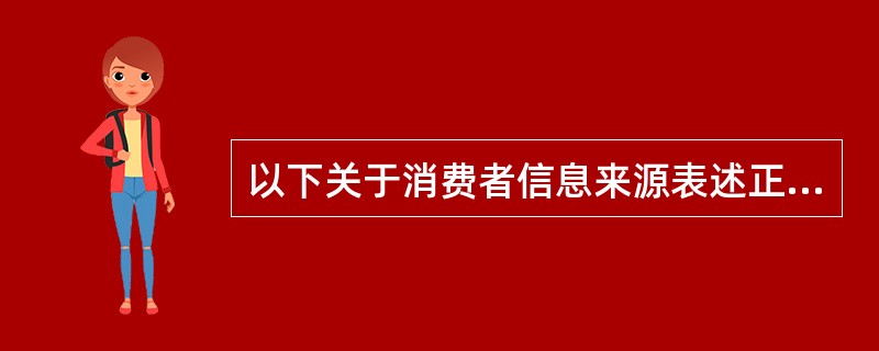 以下关于消费者信息来源表述正确的是()。