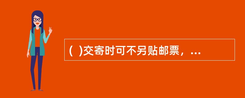 (  )交寄时可不另贴邮票，但邮票图案的面值不足应付邮费时，应加收现金补足。