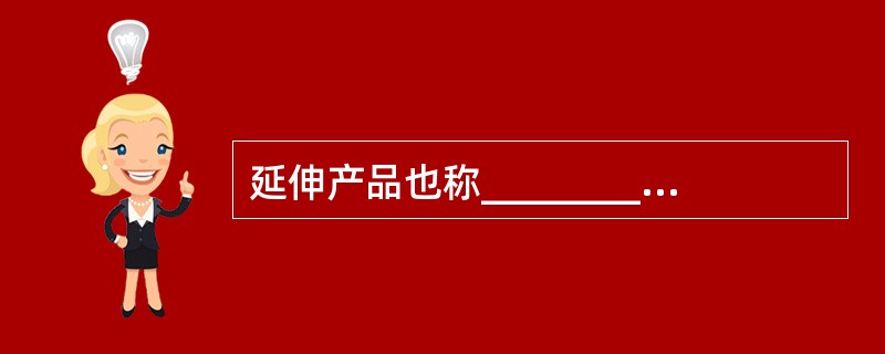 延伸产品也称_________________，是指企业向客户提供的附加服务和附加利益，包括售前服务.售后服务和延伸服务。