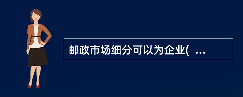 邮政市场细分可以为企业(  )、研究市场提供依据，对邮政企业制定营销策略，顺利实现营销目标有着重要意义。