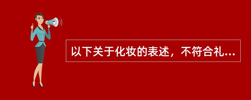 以下关于化妆的表述，不符合礼仪礼节的是()。