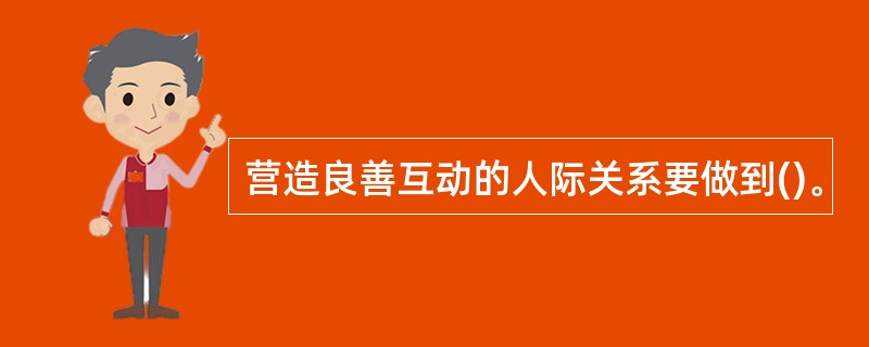 营造良善互动的人际关系要做到()。