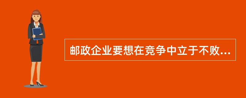邮政企业要想在竞争中立于不败之地，必须靠宣传启动市场；靠优势占领市场；靠优质赢得市场；靠________________稳定市场。